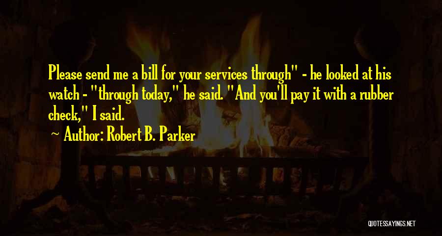 Robert B. Parker Quotes: Please Send Me A Bill For Your Services Through - He Looked At His Watch - Through Today, He Said.