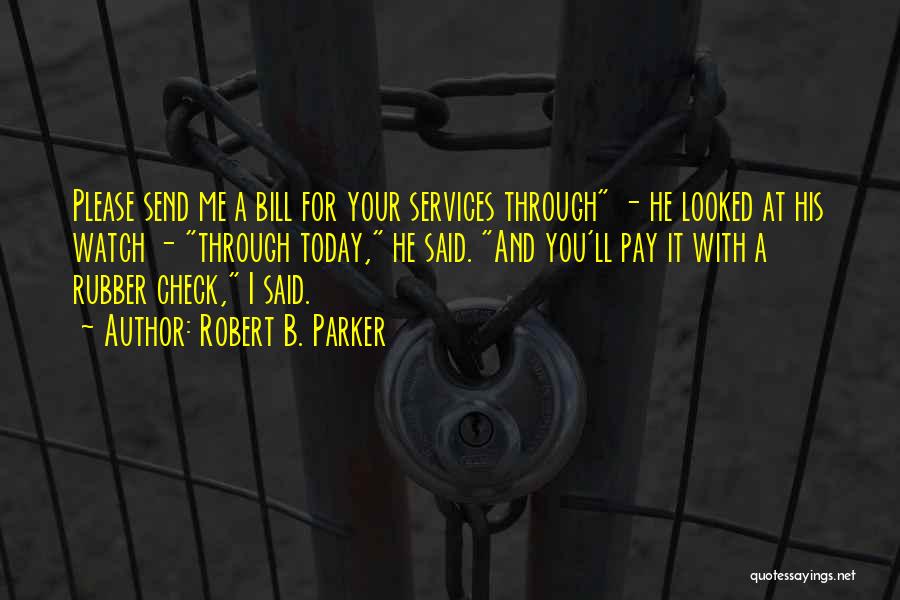 Robert B. Parker Quotes: Please Send Me A Bill For Your Services Through - He Looked At His Watch - Through Today, He Said.