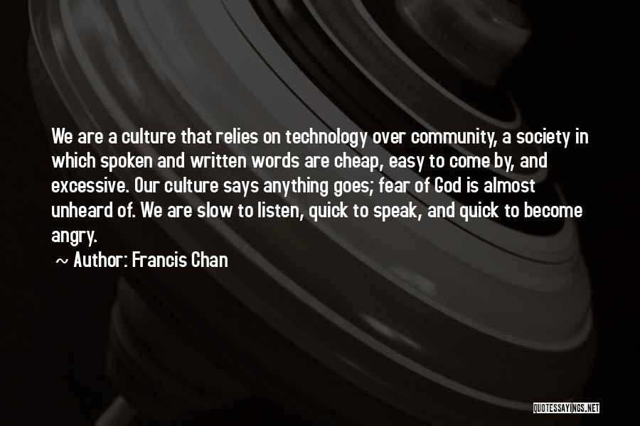 Francis Chan Quotes: We Are A Culture That Relies On Technology Over Community, A Society In Which Spoken And Written Words Are Cheap,