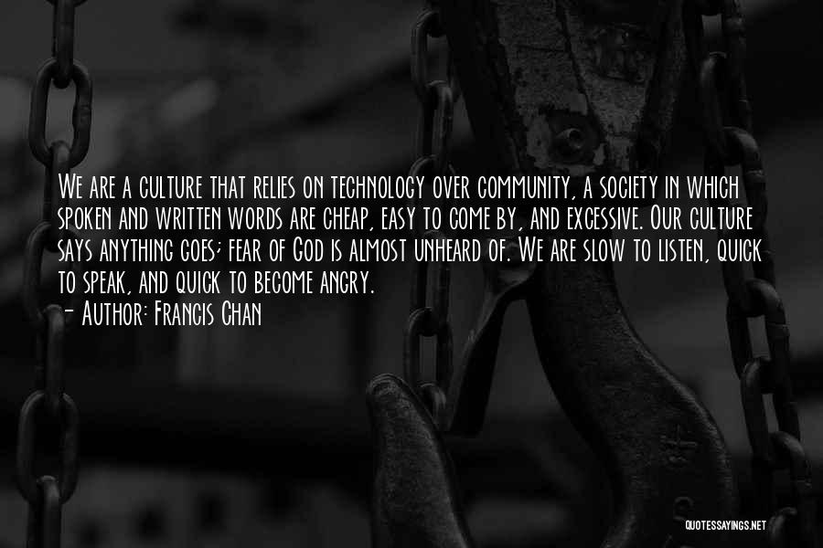 Francis Chan Quotes: We Are A Culture That Relies On Technology Over Community, A Society In Which Spoken And Written Words Are Cheap,