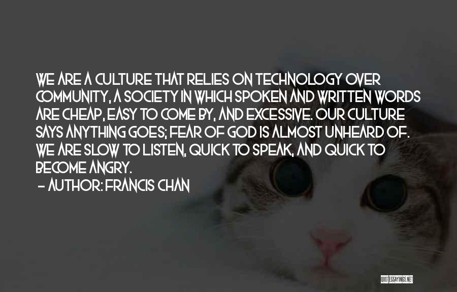 Francis Chan Quotes: We Are A Culture That Relies On Technology Over Community, A Society In Which Spoken And Written Words Are Cheap,