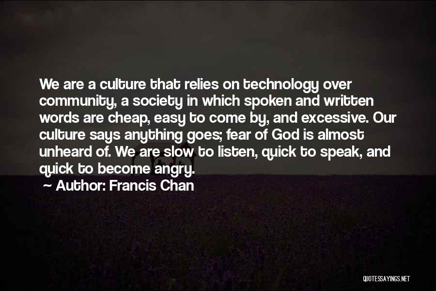 Francis Chan Quotes: We Are A Culture That Relies On Technology Over Community, A Society In Which Spoken And Written Words Are Cheap,