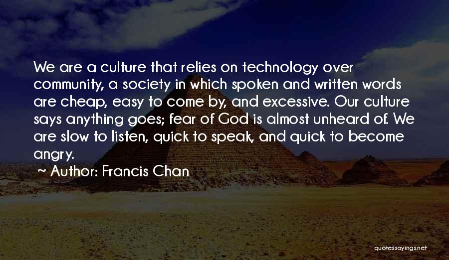 Francis Chan Quotes: We Are A Culture That Relies On Technology Over Community, A Society In Which Spoken And Written Words Are Cheap,