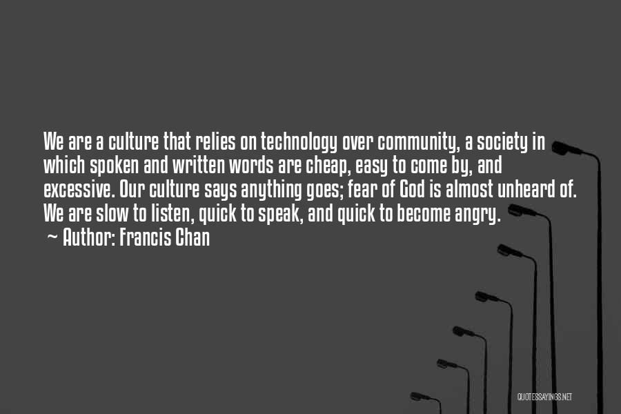 Francis Chan Quotes: We Are A Culture That Relies On Technology Over Community, A Society In Which Spoken And Written Words Are Cheap,