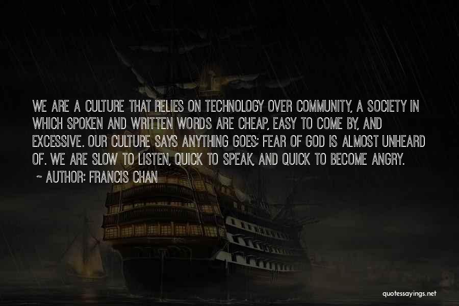 Francis Chan Quotes: We Are A Culture That Relies On Technology Over Community, A Society In Which Spoken And Written Words Are Cheap,