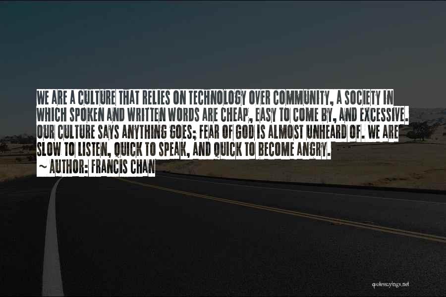 Francis Chan Quotes: We Are A Culture That Relies On Technology Over Community, A Society In Which Spoken And Written Words Are Cheap,