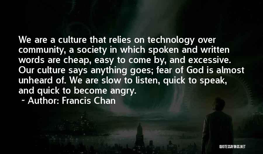 Francis Chan Quotes: We Are A Culture That Relies On Technology Over Community, A Society In Which Spoken And Written Words Are Cheap,