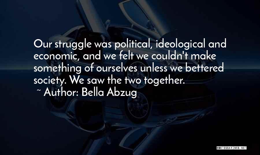 Bella Abzug Quotes: Our Struggle Was Political, Ideological And Economic, And We Felt We Couldn't Make Something Of Ourselves Unless We Bettered Society.