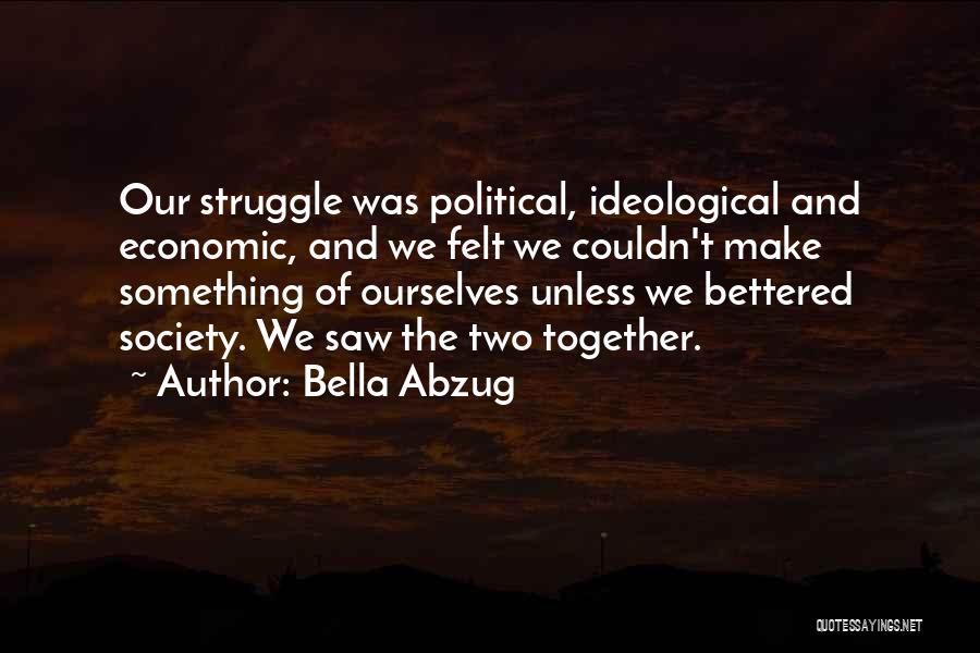 Bella Abzug Quotes: Our Struggle Was Political, Ideological And Economic, And We Felt We Couldn't Make Something Of Ourselves Unless We Bettered Society.