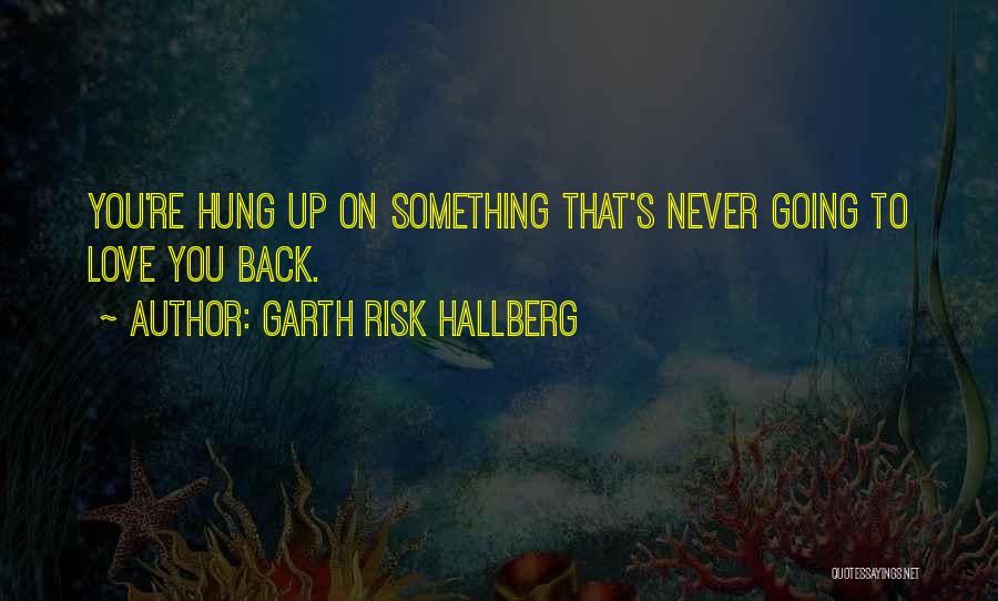 Garth Risk Hallberg Quotes: You're Hung Up On Something That's Never Going To Love You Back.