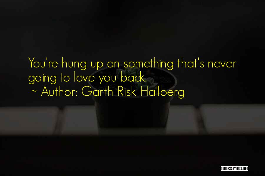 Garth Risk Hallberg Quotes: You're Hung Up On Something That's Never Going To Love You Back.