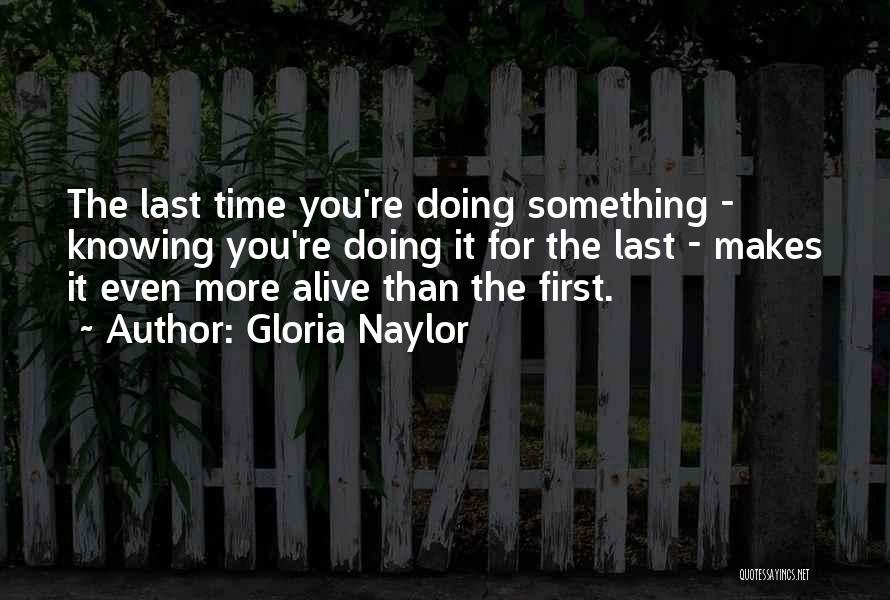 Gloria Naylor Quotes: The Last Time You're Doing Something - Knowing You're Doing It For The Last - Makes It Even More Alive