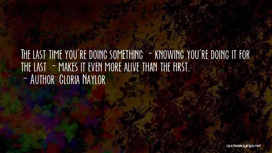 Gloria Naylor Quotes: The Last Time You're Doing Something - Knowing You're Doing It For The Last - Makes It Even More Alive