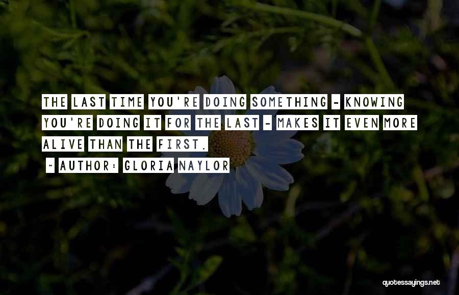 Gloria Naylor Quotes: The Last Time You're Doing Something - Knowing You're Doing It For The Last - Makes It Even More Alive