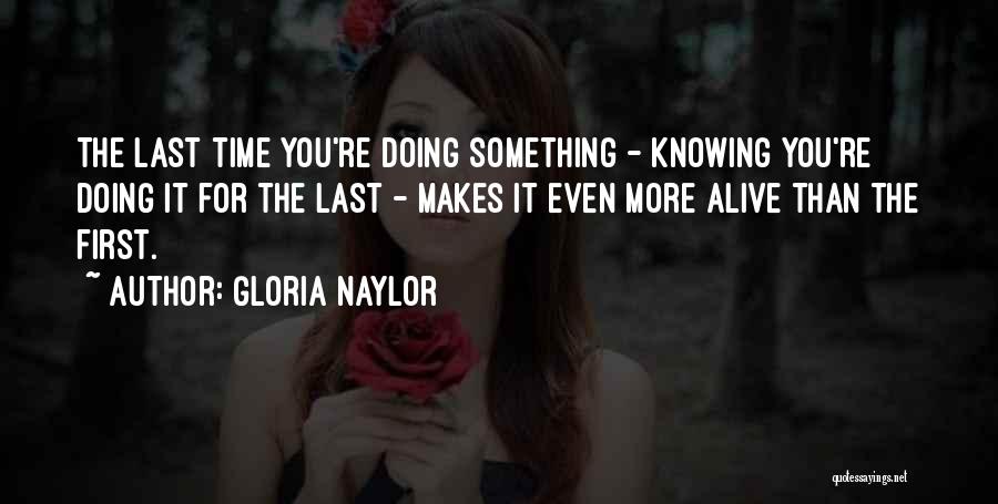 Gloria Naylor Quotes: The Last Time You're Doing Something - Knowing You're Doing It For The Last - Makes It Even More Alive