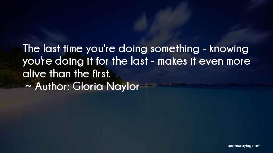 Gloria Naylor Quotes: The Last Time You're Doing Something - Knowing You're Doing It For The Last - Makes It Even More Alive