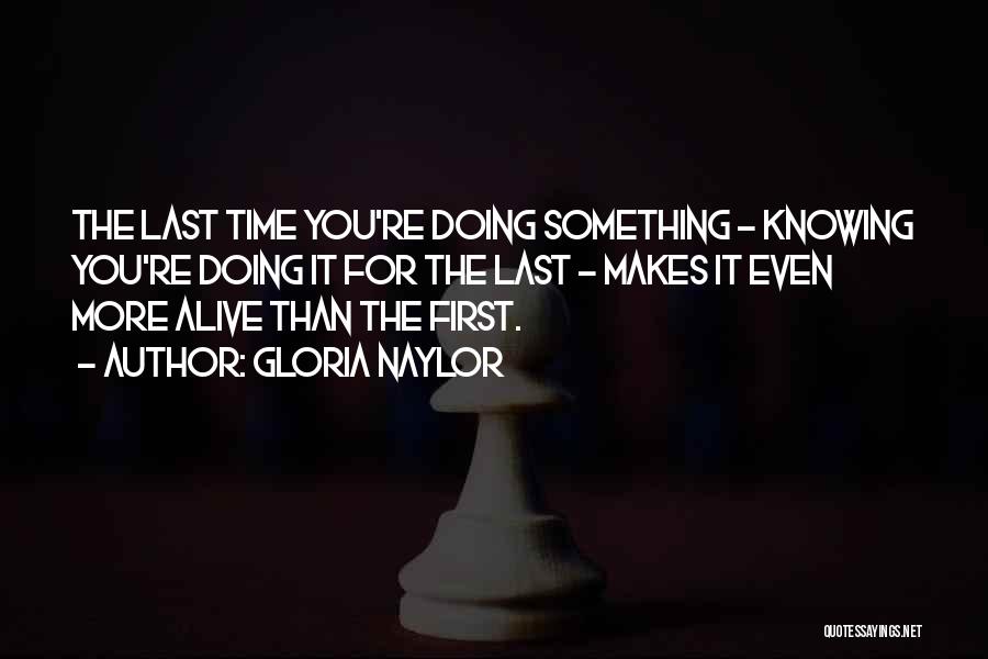 Gloria Naylor Quotes: The Last Time You're Doing Something - Knowing You're Doing It For The Last - Makes It Even More Alive