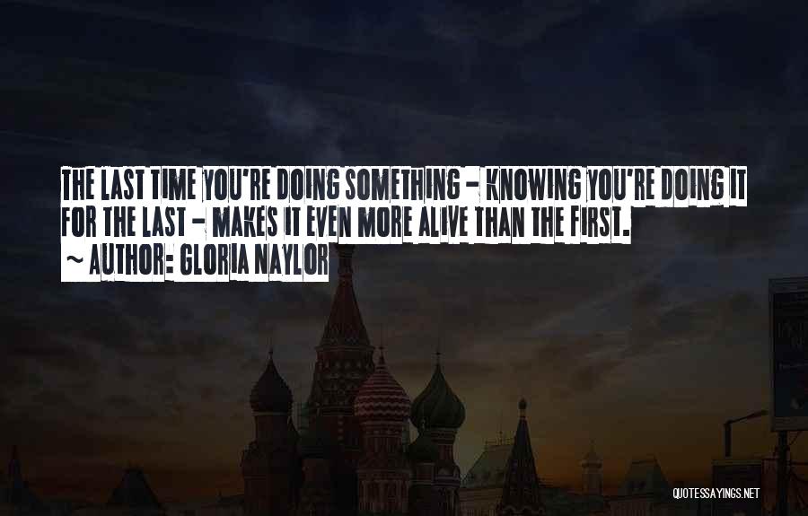 Gloria Naylor Quotes: The Last Time You're Doing Something - Knowing You're Doing It For The Last - Makes It Even More Alive