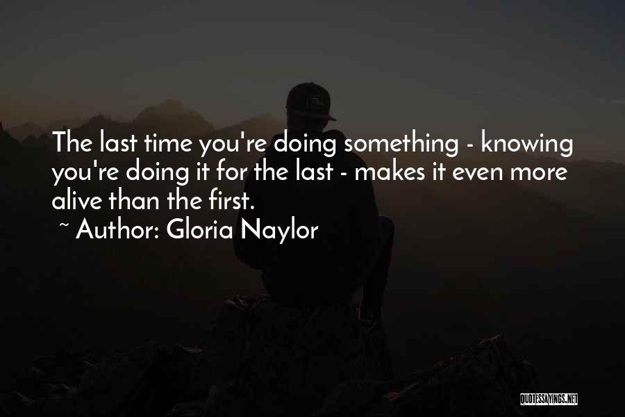 Gloria Naylor Quotes: The Last Time You're Doing Something - Knowing You're Doing It For The Last - Makes It Even More Alive