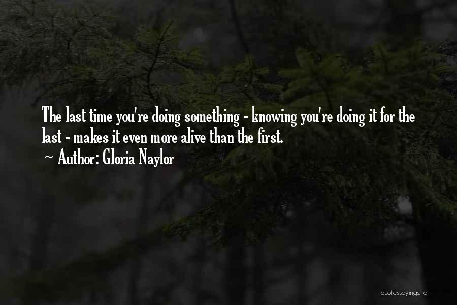 Gloria Naylor Quotes: The Last Time You're Doing Something - Knowing You're Doing It For The Last - Makes It Even More Alive