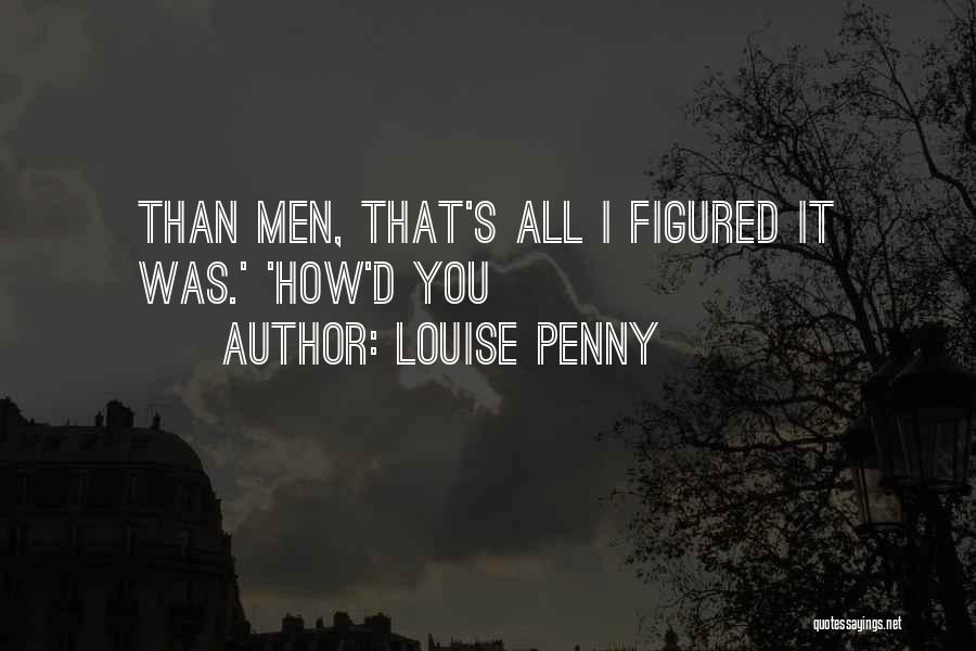 Louise Penny Quotes: Than Men, That's All I Figured It Was.' 'how'd You