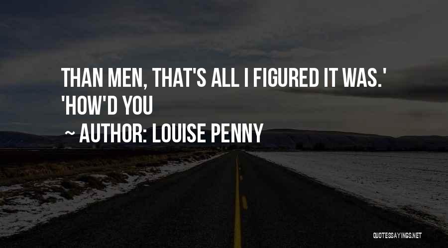 Louise Penny Quotes: Than Men, That's All I Figured It Was.' 'how'd You