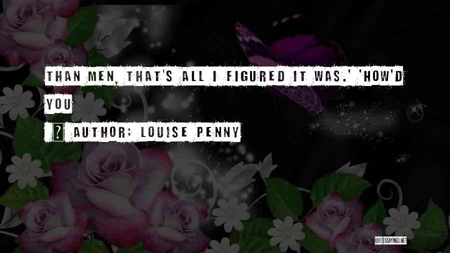 Louise Penny Quotes: Than Men, That's All I Figured It Was.' 'how'd You