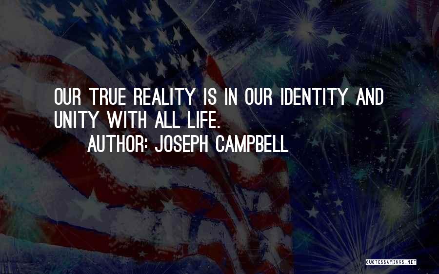 Joseph Campbell Quotes: Our True Reality Is In Our Identity And Unity With All Life.