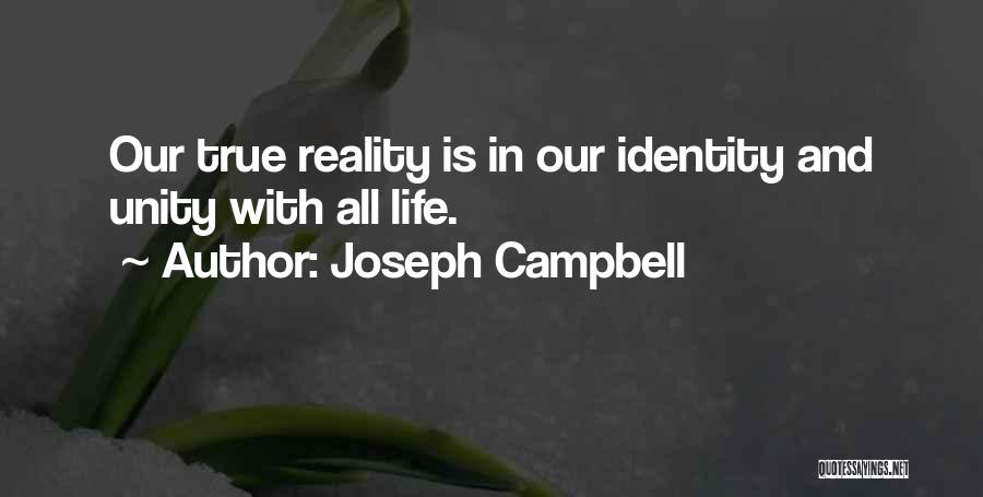 Joseph Campbell Quotes: Our True Reality Is In Our Identity And Unity With All Life.