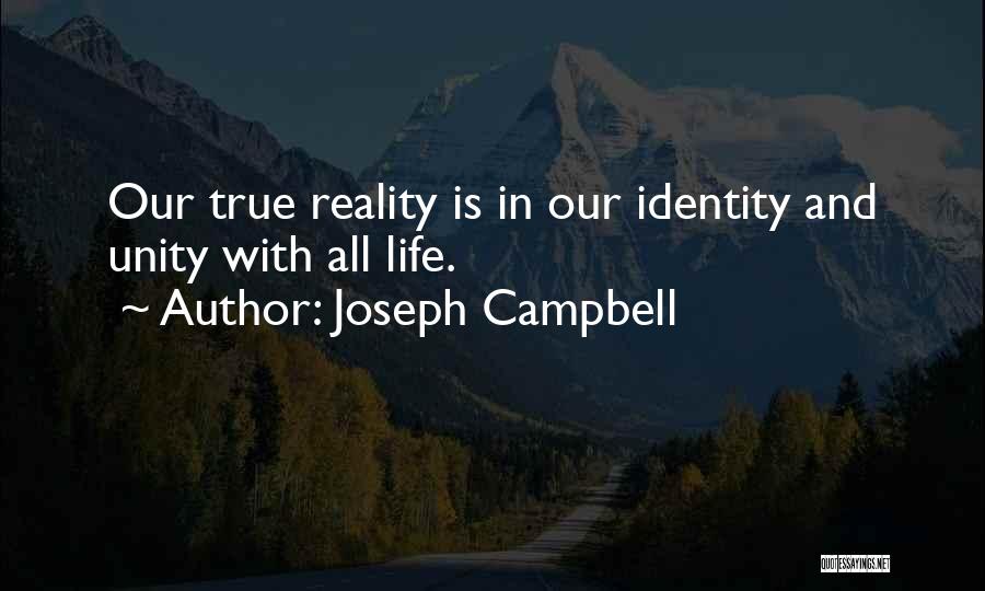 Joseph Campbell Quotes: Our True Reality Is In Our Identity And Unity With All Life.
