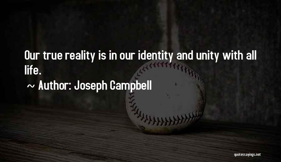 Joseph Campbell Quotes: Our True Reality Is In Our Identity And Unity With All Life.