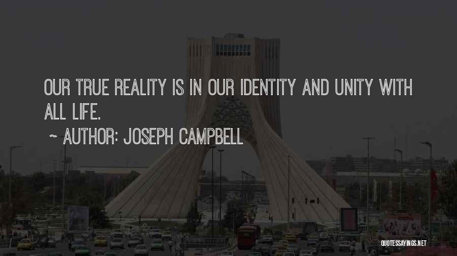 Joseph Campbell Quotes: Our True Reality Is In Our Identity And Unity With All Life.