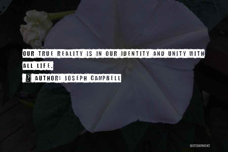 Joseph Campbell Quotes: Our True Reality Is In Our Identity And Unity With All Life.