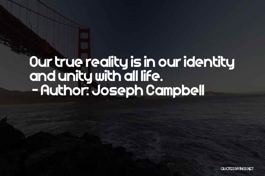 Joseph Campbell Quotes: Our True Reality Is In Our Identity And Unity With All Life.