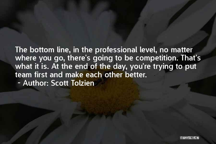 Scott Tolzien Quotes: The Bottom Line, In The Professional Level, No Matter Where You Go, There's Going To Be Competition. That's What It