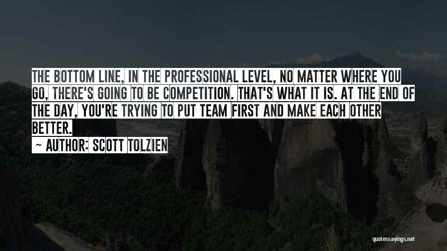 Scott Tolzien Quotes: The Bottom Line, In The Professional Level, No Matter Where You Go, There's Going To Be Competition. That's What It