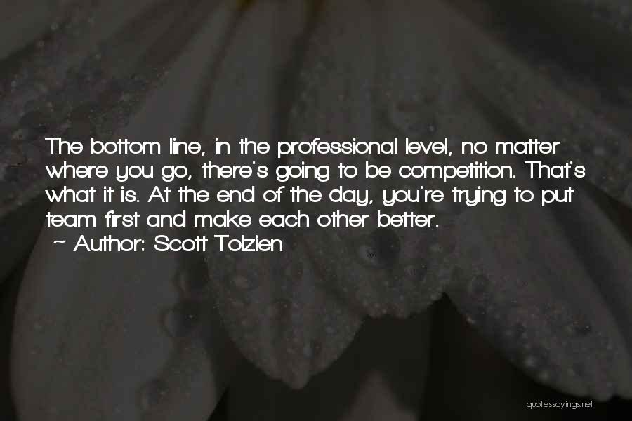 Scott Tolzien Quotes: The Bottom Line, In The Professional Level, No Matter Where You Go, There's Going To Be Competition. That's What It