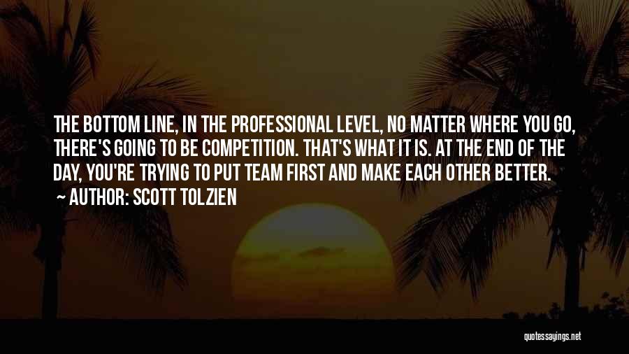 Scott Tolzien Quotes: The Bottom Line, In The Professional Level, No Matter Where You Go, There's Going To Be Competition. That's What It