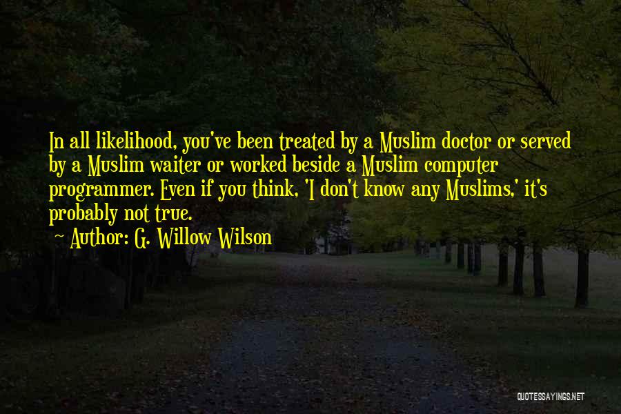 G. Willow Wilson Quotes: In All Likelihood, You've Been Treated By A Muslim Doctor Or Served By A Muslim Waiter Or Worked Beside A