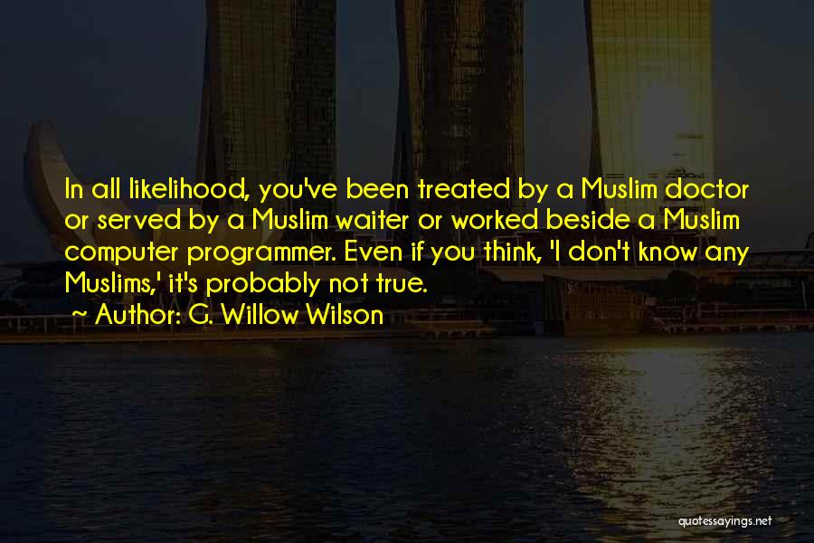 G. Willow Wilson Quotes: In All Likelihood, You've Been Treated By A Muslim Doctor Or Served By A Muslim Waiter Or Worked Beside A