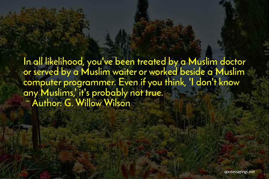 G. Willow Wilson Quotes: In All Likelihood, You've Been Treated By A Muslim Doctor Or Served By A Muslim Waiter Or Worked Beside A