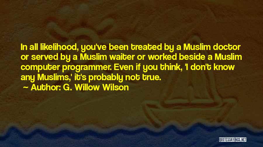 G. Willow Wilson Quotes: In All Likelihood, You've Been Treated By A Muslim Doctor Or Served By A Muslim Waiter Or Worked Beside A