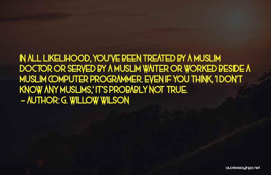 G. Willow Wilson Quotes: In All Likelihood, You've Been Treated By A Muslim Doctor Or Served By A Muslim Waiter Or Worked Beside A