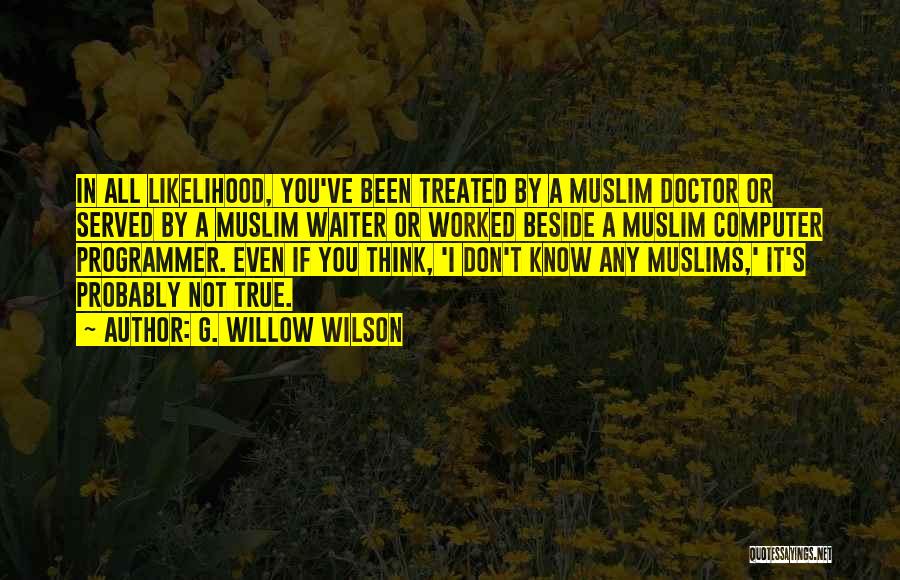G. Willow Wilson Quotes: In All Likelihood, You've Been Treated By A Muslim Doctor Or Served By A Muslim Waiter Or Worked Beside A