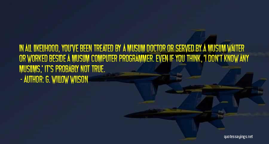 G. Willow Wilson Quotes: In All Likelihood, You've Been Treated By A Muslim Doctor Or Served By A Muslim Waiter Or Worked Beside A