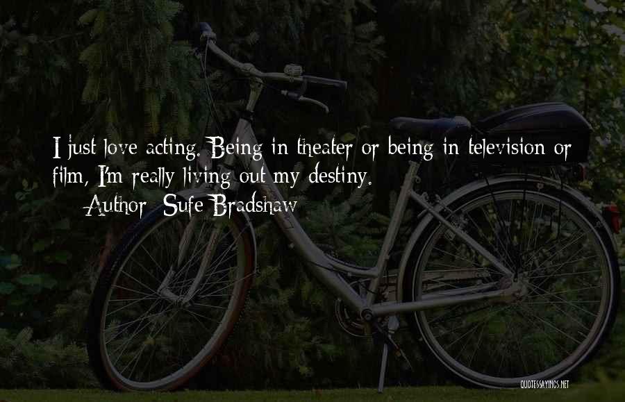 Sufe Bradshaw Quotes: I Just Love Acting. Being In Theater Or Being In Television Or Film, I'm Really Living Out My Destiny.
