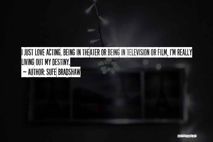 Sufe Bradshaw Quotes: I Just Love Acting. Being In Theater Or Being In Television Or Film, I'm Really Living Out My Destiny.