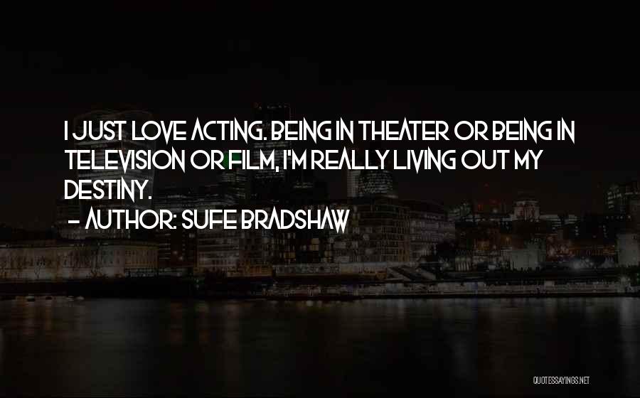 Sufe Bradshaw Quotes: I Just Love Acting. Being In Theater Or Being In Television Or Film, I'm Really Living Out My Destiny.