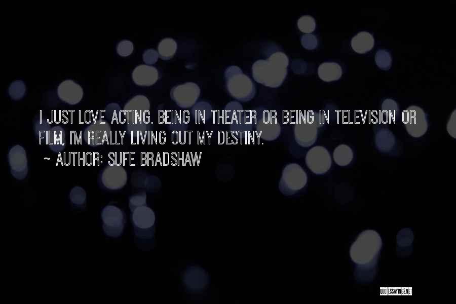 Sufe Bradshaw Quotes: I Just Love Acting. Being In Theater Or Being In Television Or Film, I'm Really Living Out My Destiny.