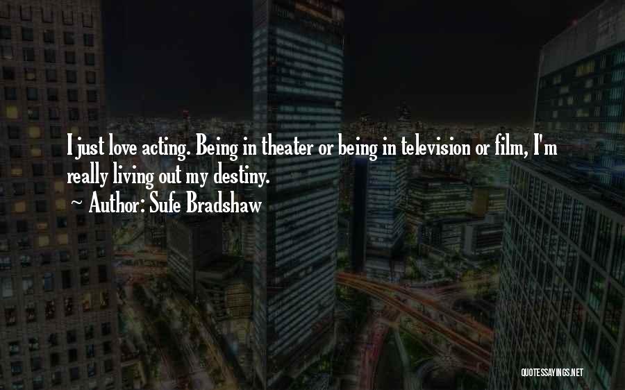 Sufe Bradshaw Quotes: I Just Love Acting. Being In Theater Or Being In Television Or Film, I'm Really Living Out My Destiny.